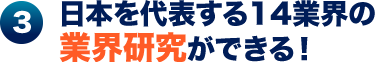 3.日本を代表する14業界の業界研究ができる！